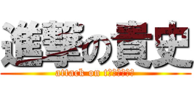 進撃の貴史 (attack on tａｋａｓｈｉ)