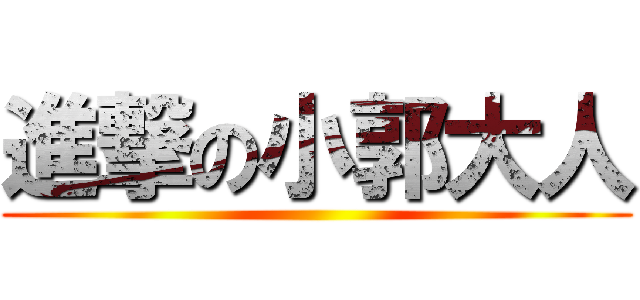 進撃の小郭大人 ()