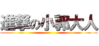 進撃の小郭大人 ()
