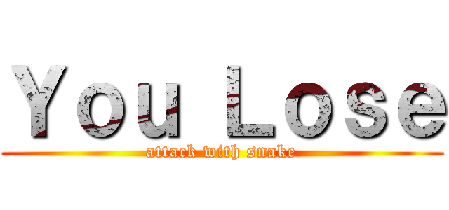 Ｙｏｕ Ｌｏｓｅ (attack with snake)