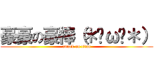 豪豪の豪棒（＊✪ω✪＊） (attack on titan)