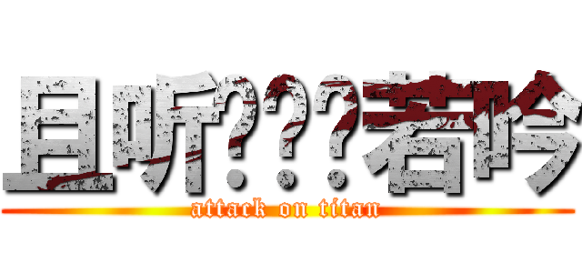且听风鸣风若吟 (attack on titan)