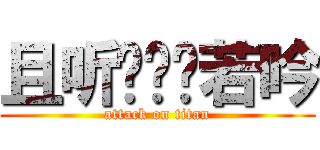 且听风鸣风若吟 (attack on titan)