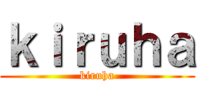 ｋｉｒｕｈａ (kiruha)