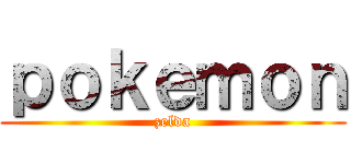 ｐｏｋｅｍｏｎ (zelda)