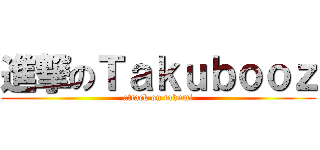 進撃のＴａｋｕｂｏｏｚ (attack on takumi)