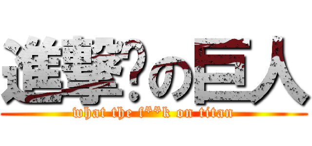 進撃掰の巨人 (what the f**k on titan)