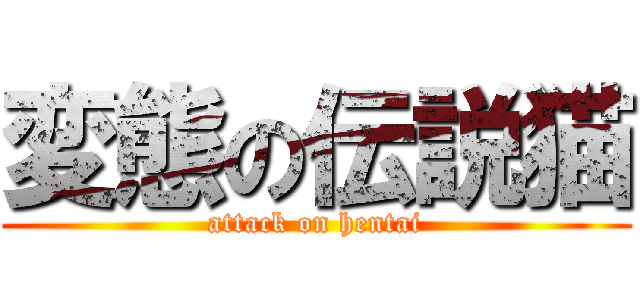 変態の伝説猫 (attack on hentai)