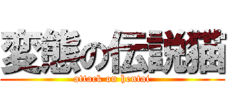 変態の伝説猫 (attack on hentai)