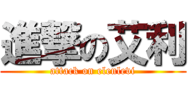 進撃の艾利 (attack on elenlevi)