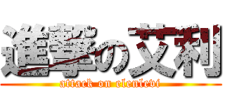 進撃の艾利 (attack on elenlevi)