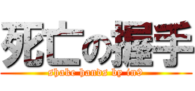 死亡の握手 (shake hands by in9)