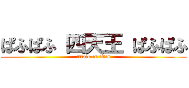 ぱふぱふ 四天王 ぱふぱふ (attack on titan)