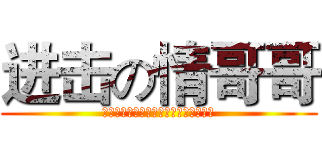 进击の情哥哥 (我交朋友不在乎他浪不浪，反正没我浪。)