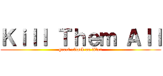 Ｋｉｌｌ Ｔｈｅｍ Ａｌｌ (great attack on titan)
