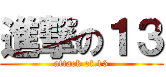 進撃の１３ (attack of 13)