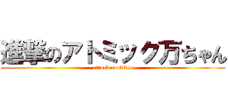 進撃のアトミック万ちゃん (attack on titan)