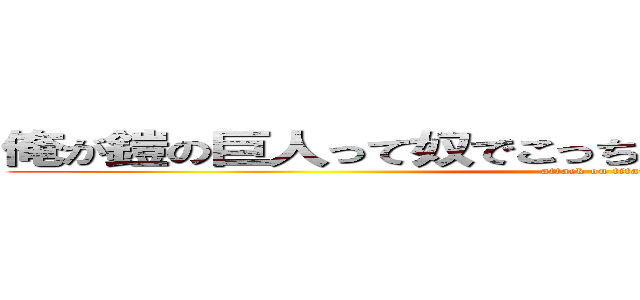 俺が鎧の巨人って奴でこっちが超大型巨人ってやつだ (attack on titan)
