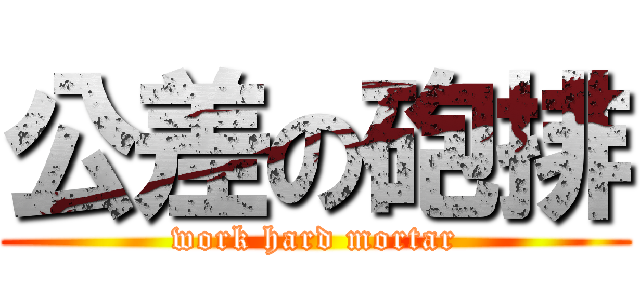 公差の砲排 (work hard mortar)