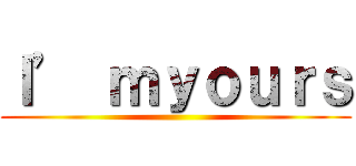 Ｉ’ ｍｙｏｕｒｓ ()