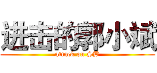 进击的郭小斌 (attack on SB)