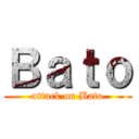 Ｂａｔｏ (attack on Bato)