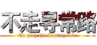 不走寻常路 (To play the leading role)