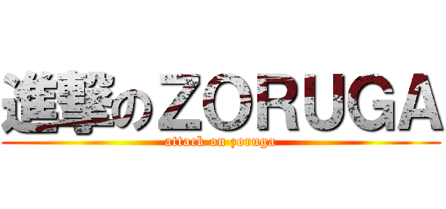 進撃のＺＯＲＵＧＡ (attack on zoruga)