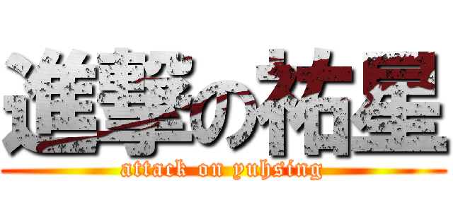 進撃の祐星 (attack on yuhsing)