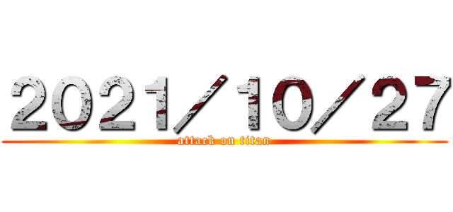 ２０２１／１０／２７ (attack on titan)