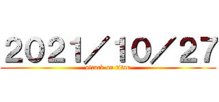 ２０２１／１０／２７ (attack on titan)