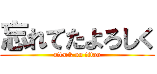 忘れてたよろしく (attack on titan)
