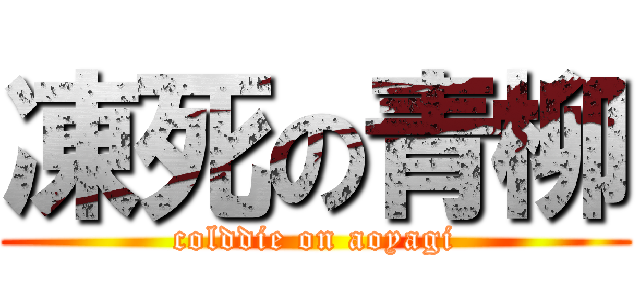 凍死の青柳 (colddie on aoyagi)