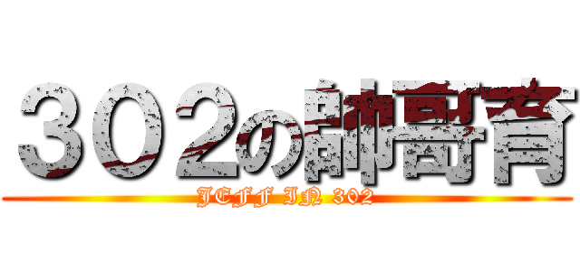 ３０２の帥哥育 (JEFF IN 302)