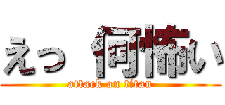 えっ 何怖い (attack on titan)