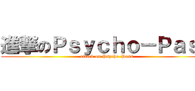 進撃のＰｓｙｃｈｏ－Ｐａｓｓ (attack on Psycho-Pass)