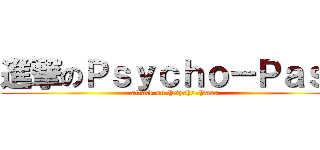 進撃のＰｓｙｃｈｏ－Ｐａｓｓ (attack on Psycho-Pass)