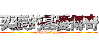 奕辰的基愛傳奇 (Ethan is gay!)
