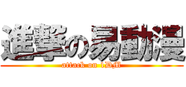 進撃の易動漫 (attack on 1DM)