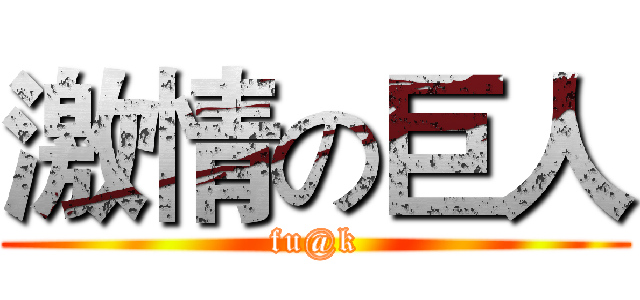 激情の巨人 (fu@k)