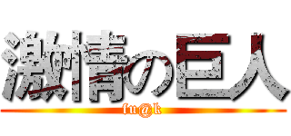 激情の巨人 (fu@k)