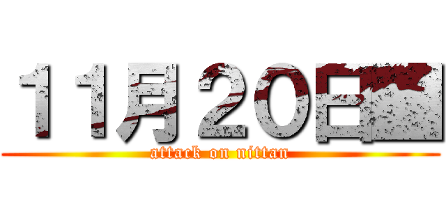 １１月２０日■ (attack on nittan)
