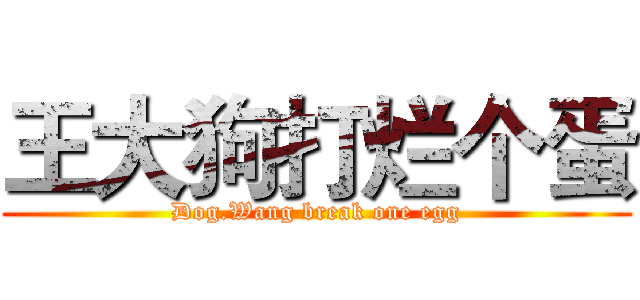 王大狗打烂个蛋 (Dog.Wang break one egg)