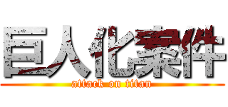 巨人化案件 (attack on titan)