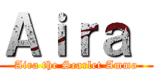 Ａｉｒａ  (Aira the Scarlet Ammo)