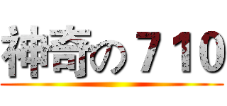 神奇の７１０ ()