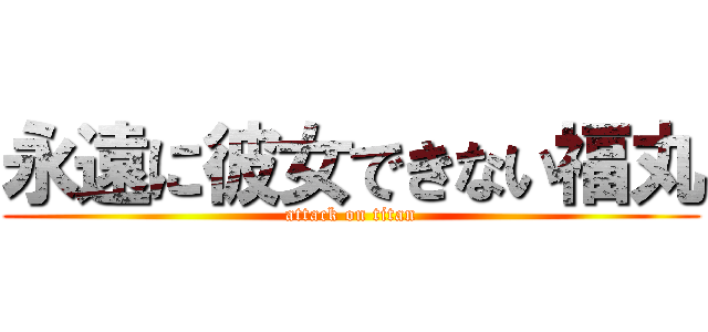 永遠に彼女できない福丸 (attack on titan)