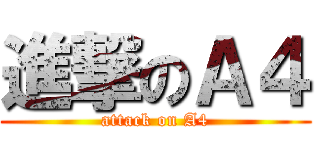 進撃のＡ４ (attack on A4)