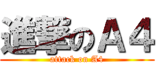 進撃のＡ４ (attack on A4)