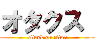 オタクス  (attack on titan)